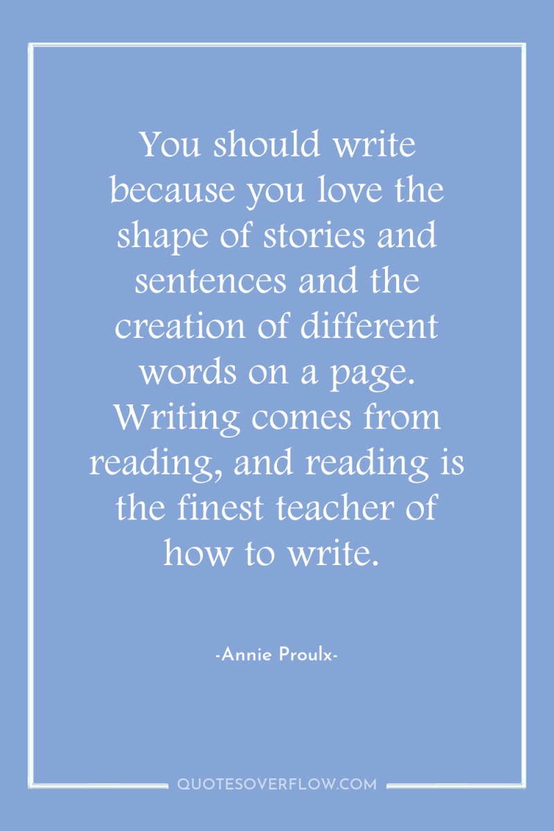 You should write because you love the shape of stories...
