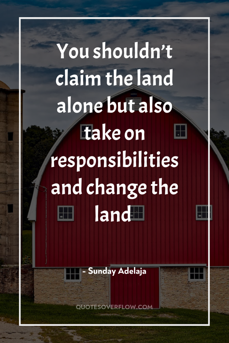 You shouldn’t claim the land alone but also take on...