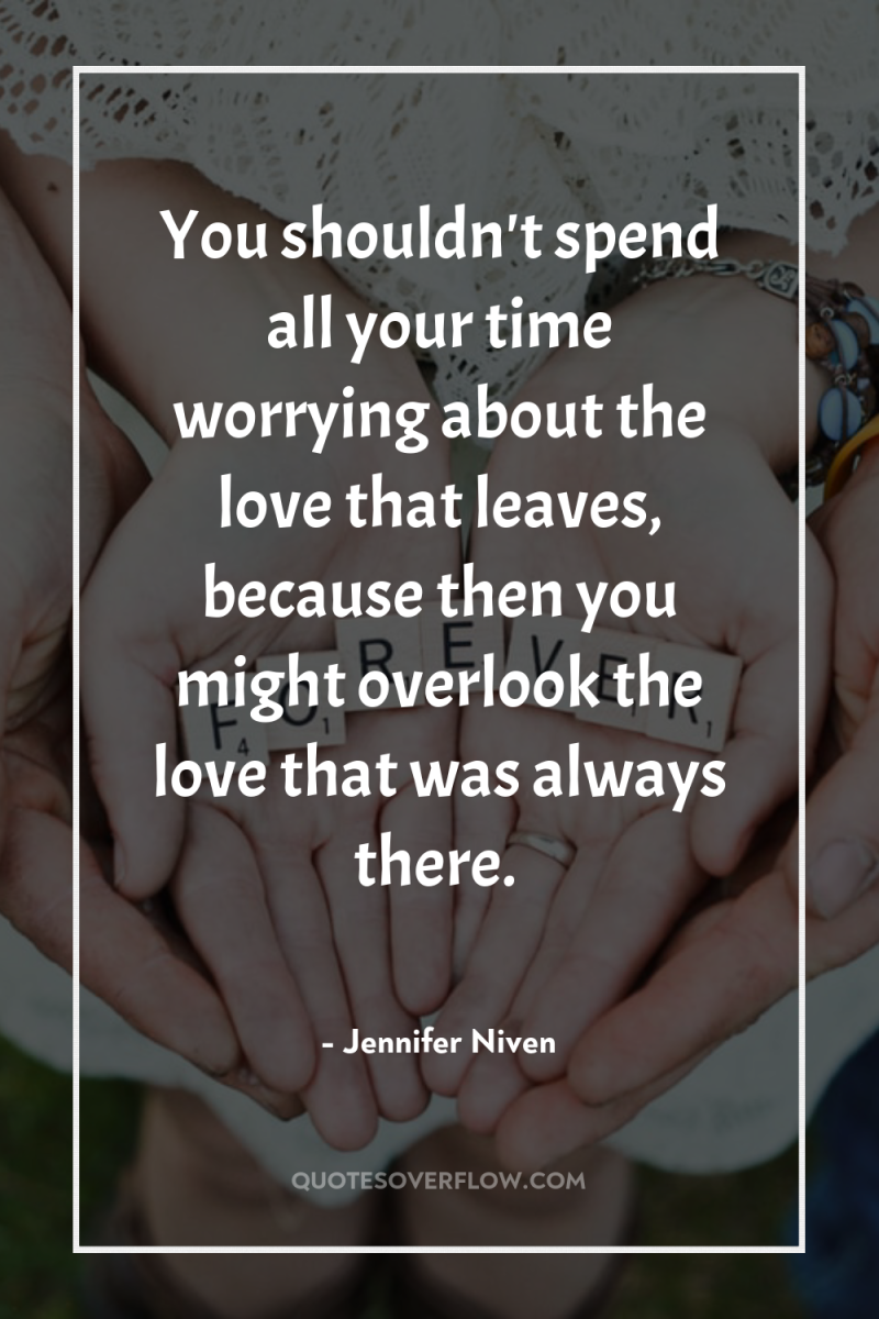 You shouldn't spend all your time worrying about the love...