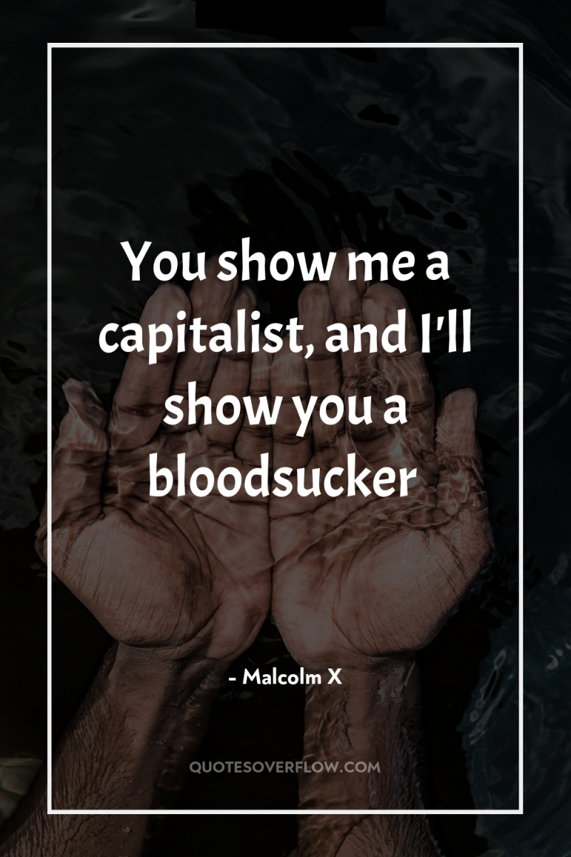 You show me a capitalist, and I'll show you a...