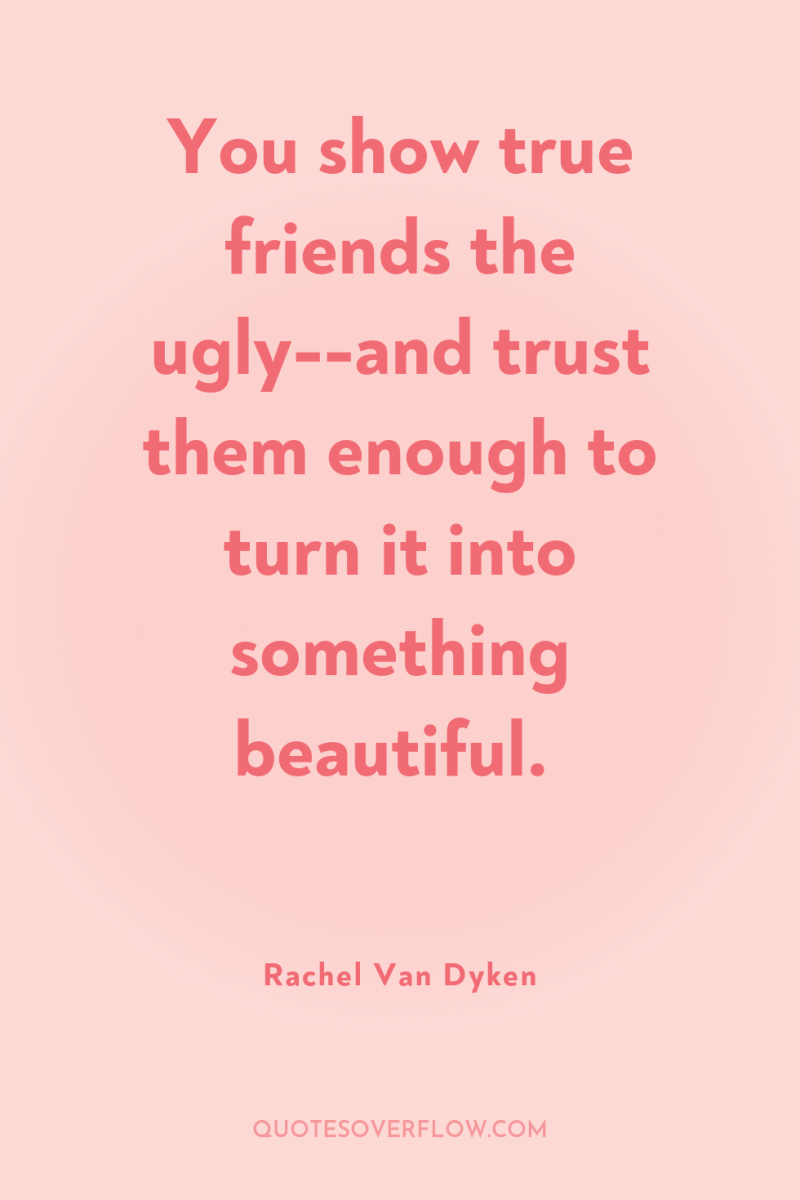 You show true friends the ugly--and trust them enough to...