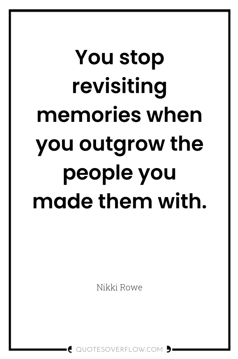 You stop revisiting memories when you outgrow the people you...