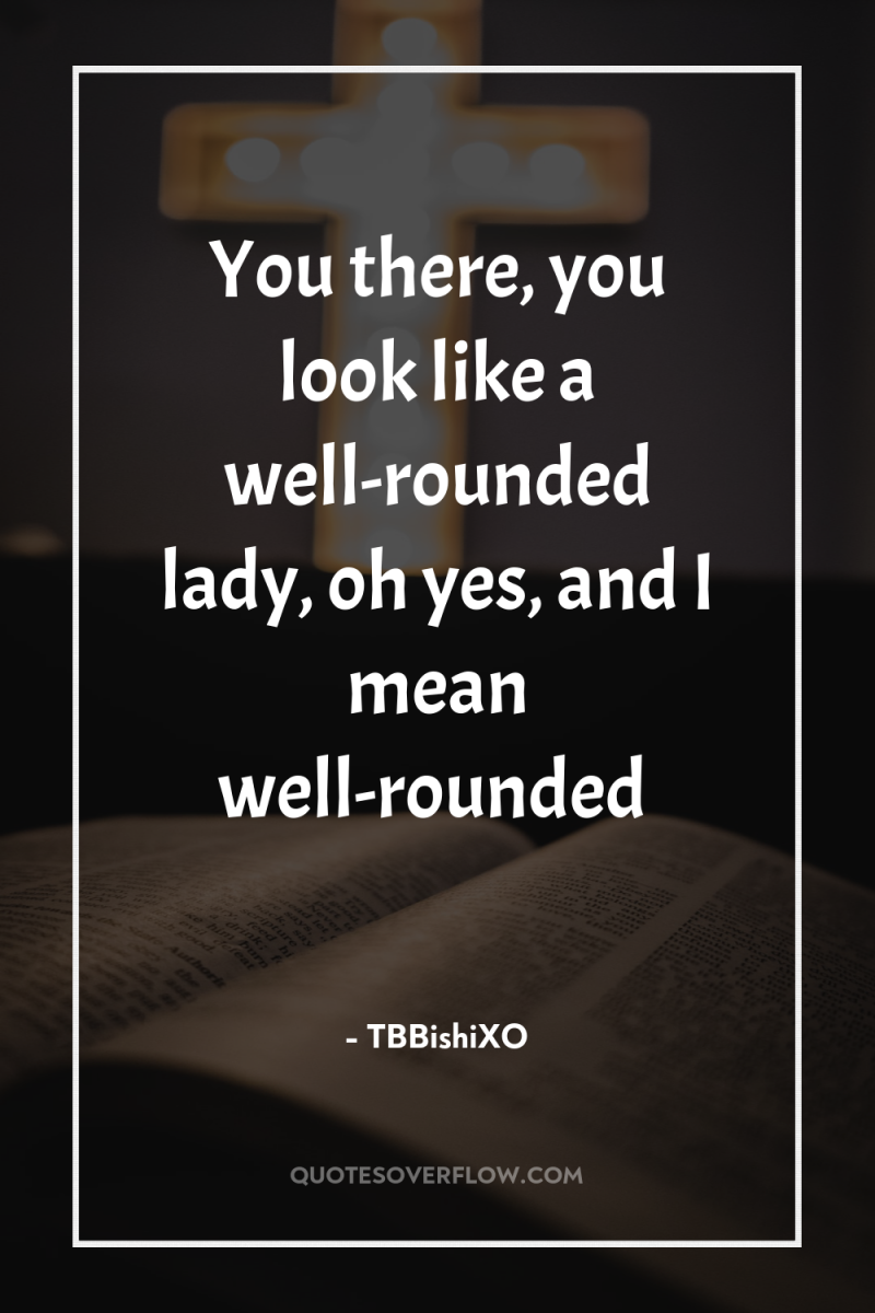 You there, you look like a well-rounded lady, oh yes,...
