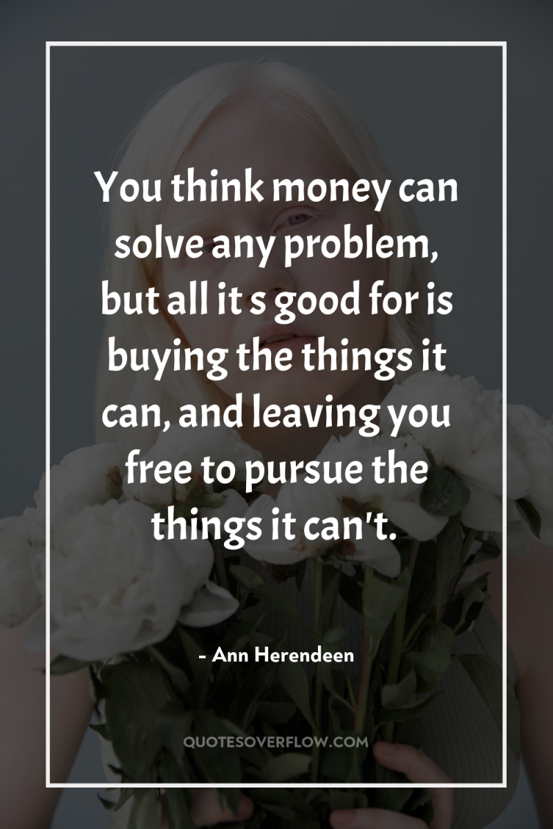 You think money can solve any problem, but all it...