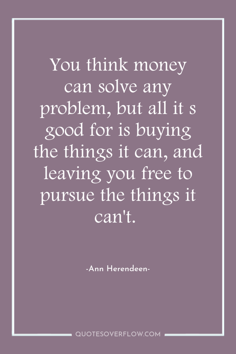 You think money can solve any problem, but all it...