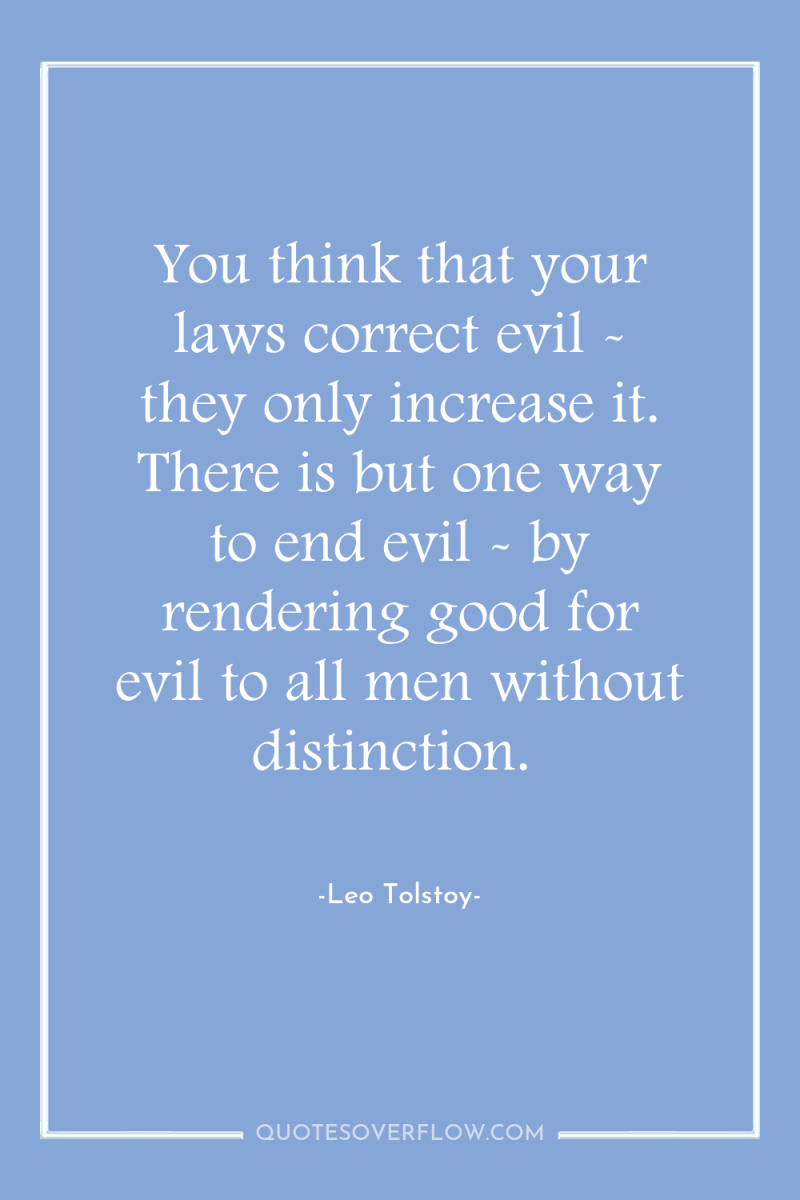 You think that your laws correct evil - they only...