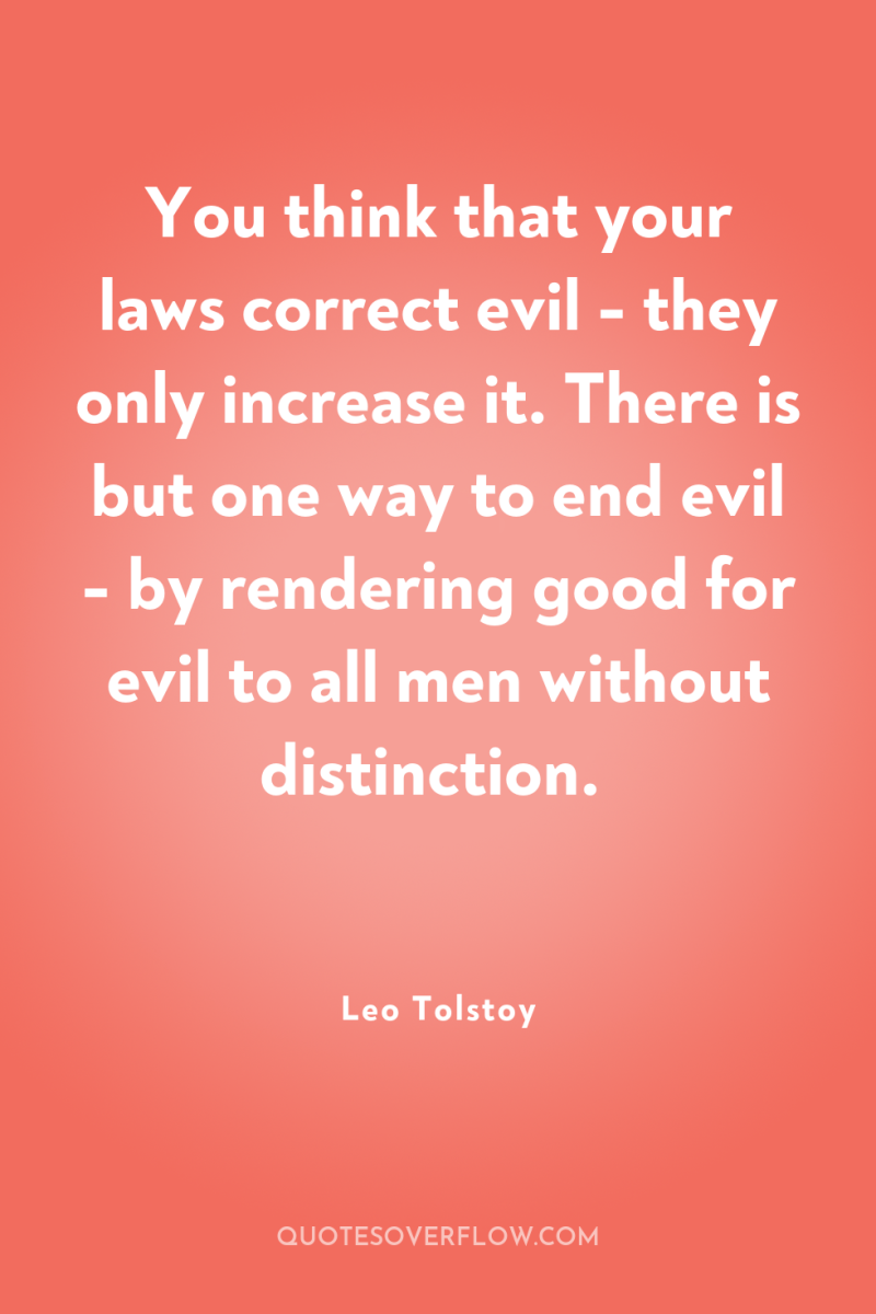 You think that your laws correct evil - they only...
