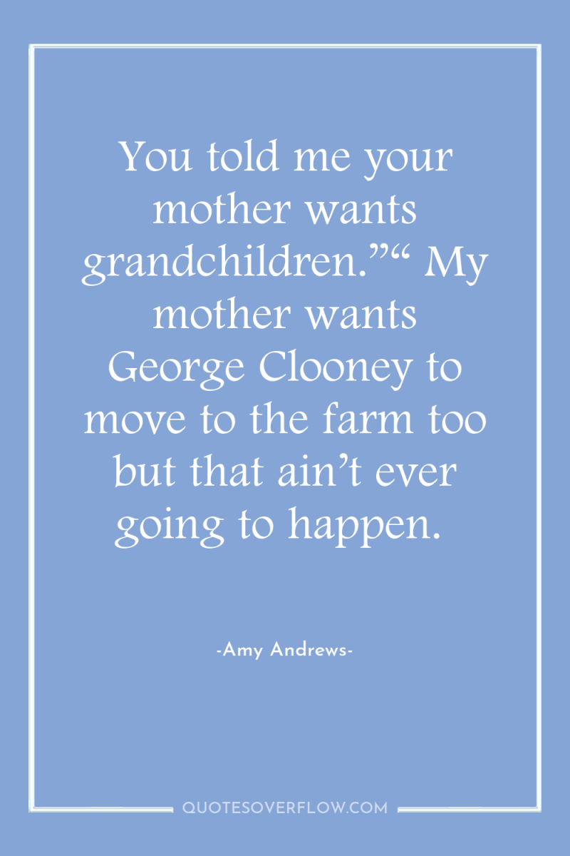 You told me your mother wants grandchildren.”“ My mother wants...