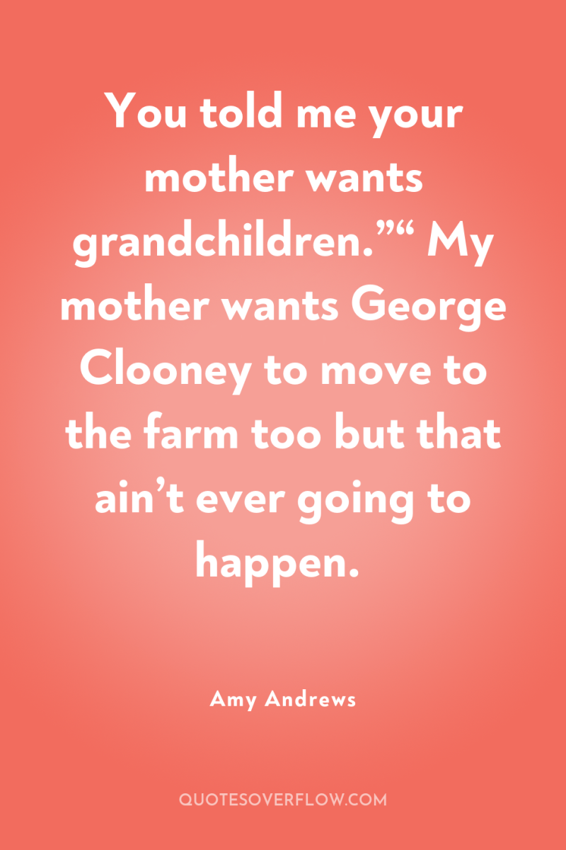 You told me your mother wants grandchildren.”“ My mother wants...