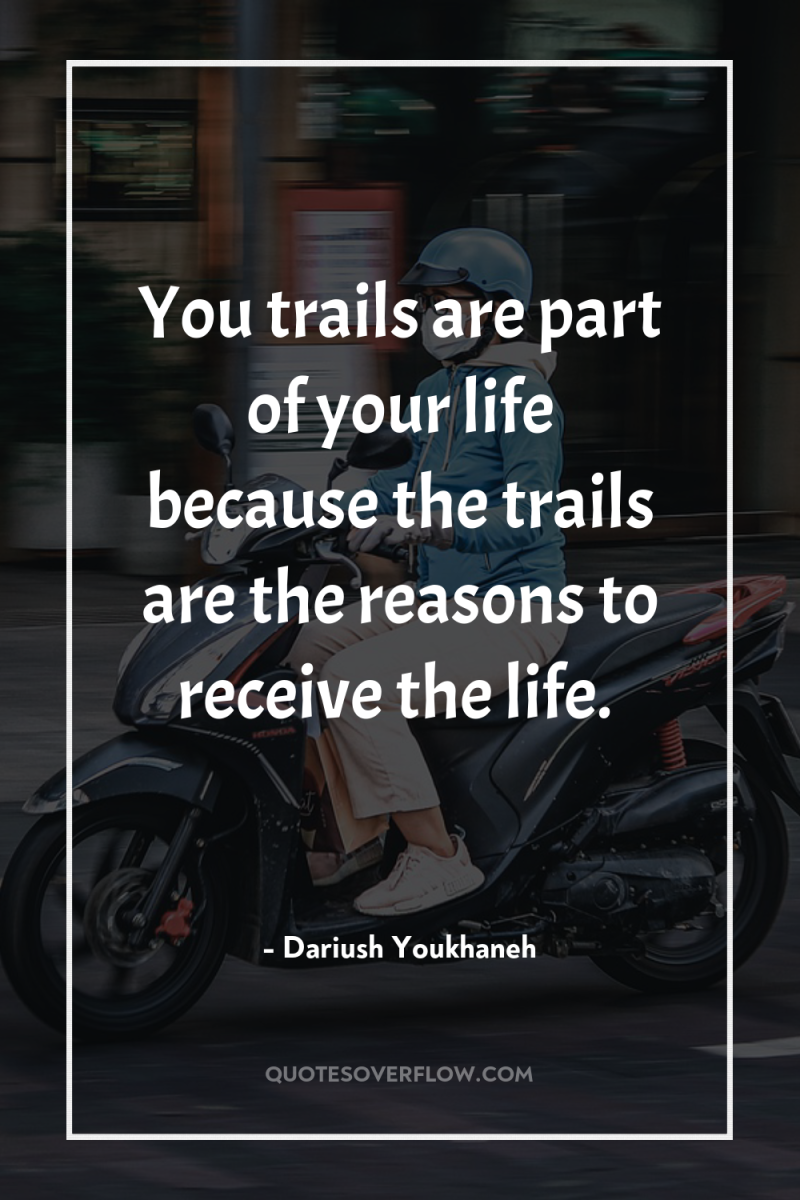 You trails are part of your life because the trails...