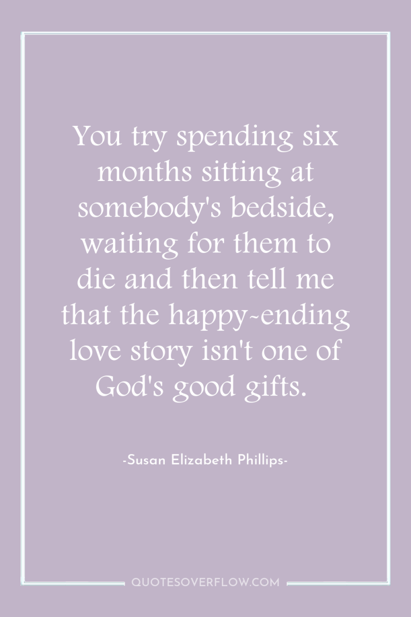 You try spending six months sitting at somebody's bedside, waiting...