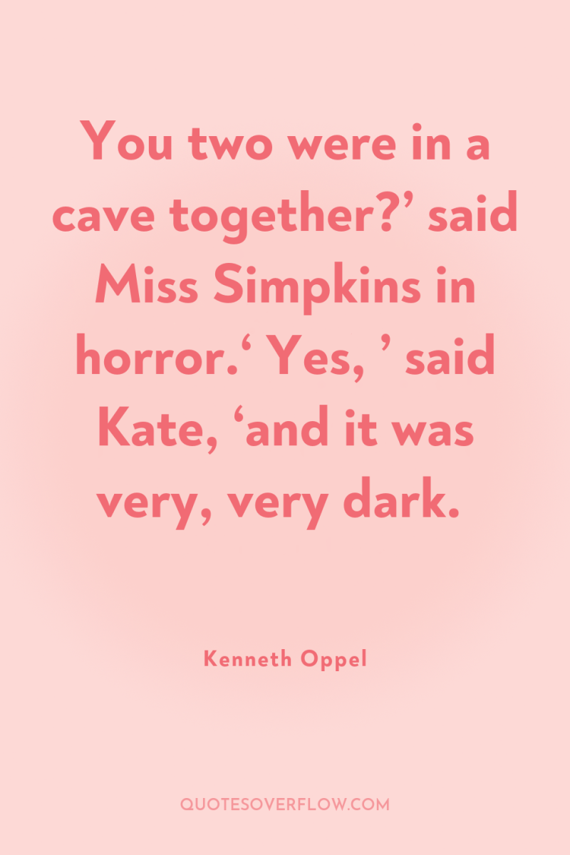 You two were in a cave together?’ said Miss Simpkins...