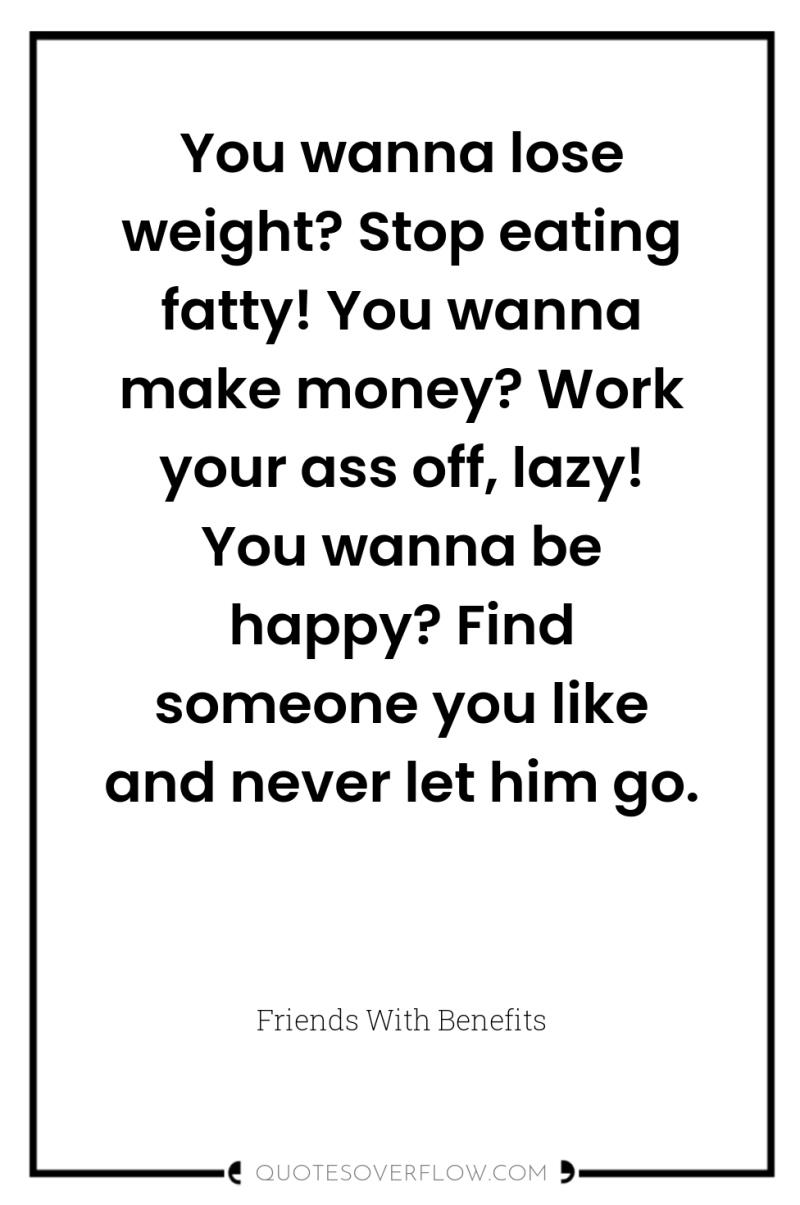 You wanna lose weight? Stop eating fatty! You wanna make...