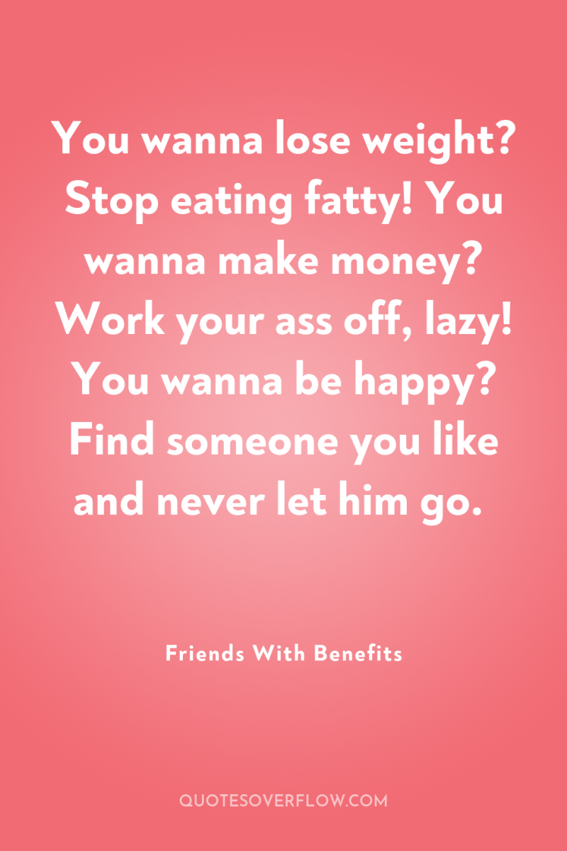 You wanna lose weight? Stop eating fatty! You wanna make...