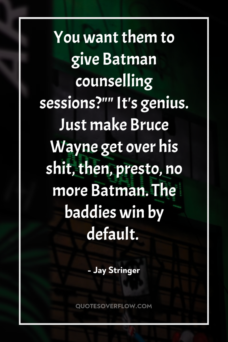 You want them to give Batman counselling sessions?