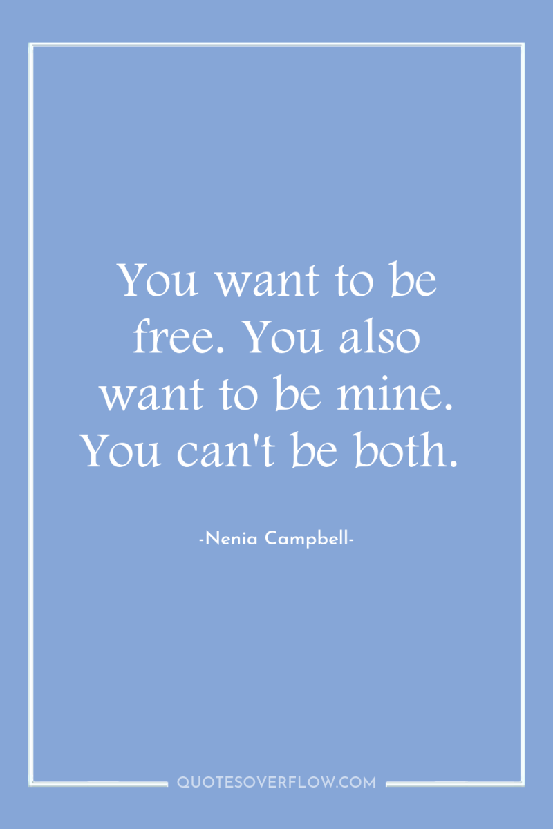 You want to be free. You also want to be...