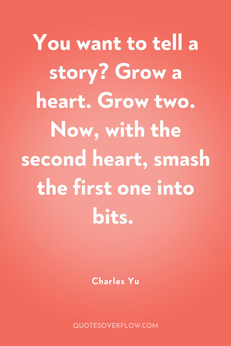 You want to tell a story? Grow a heart. Grow...