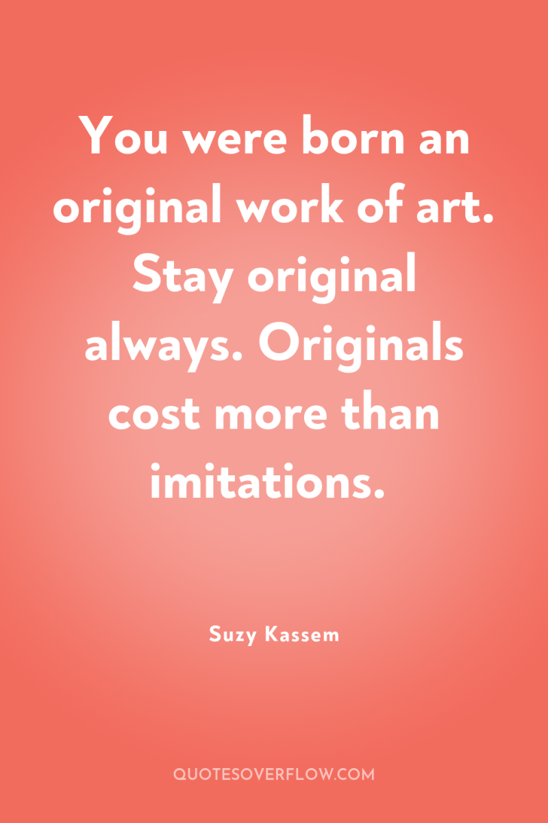 You were born an original work of art. Stay original...