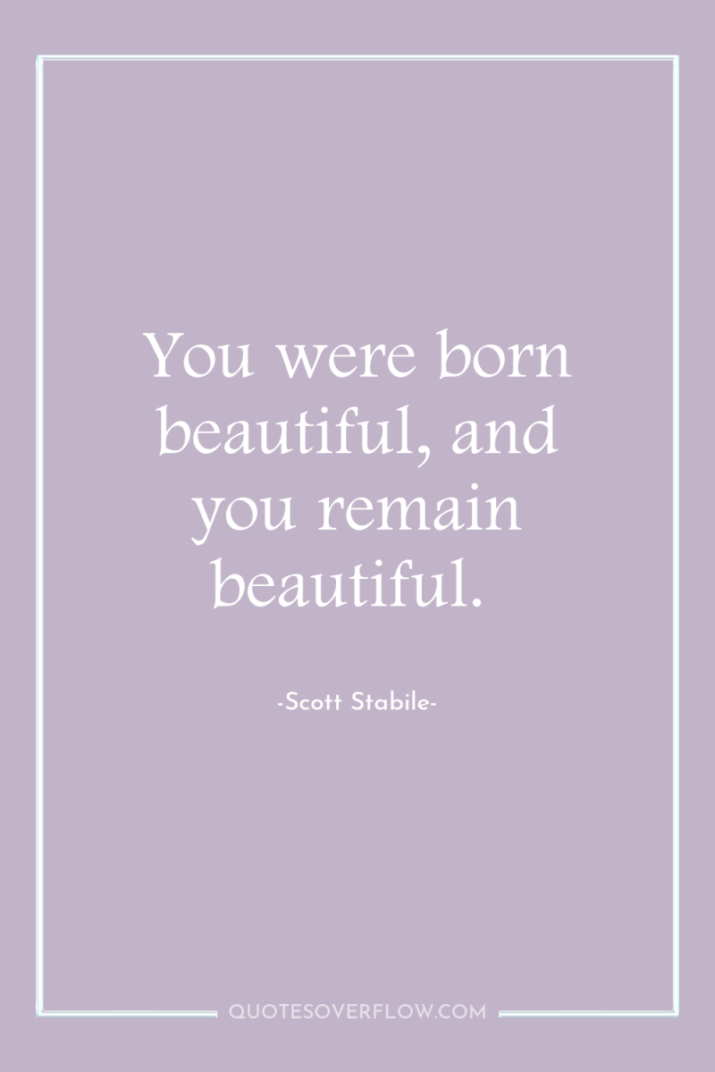You were born beautiful, and you remain beautiful. 