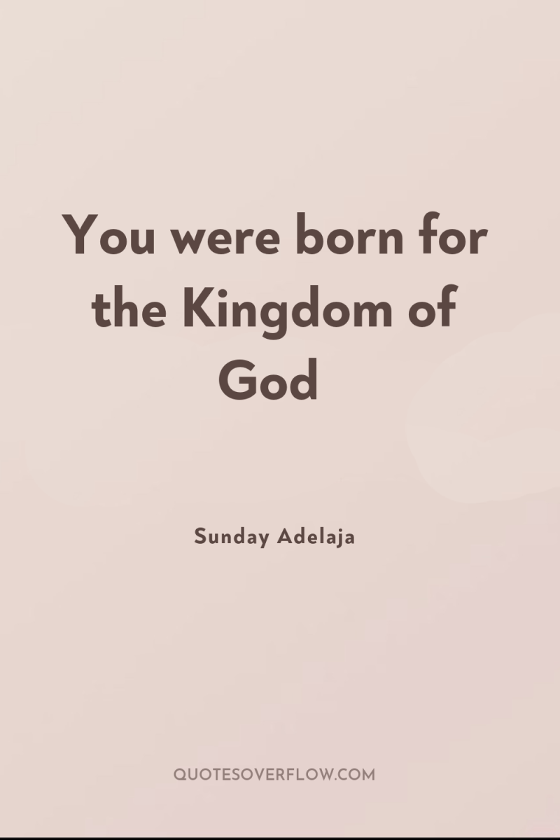 You were born for the Kingdom of God 