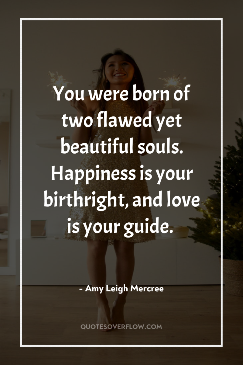 You were born of two flawed yet beautiful souls. Happiness...