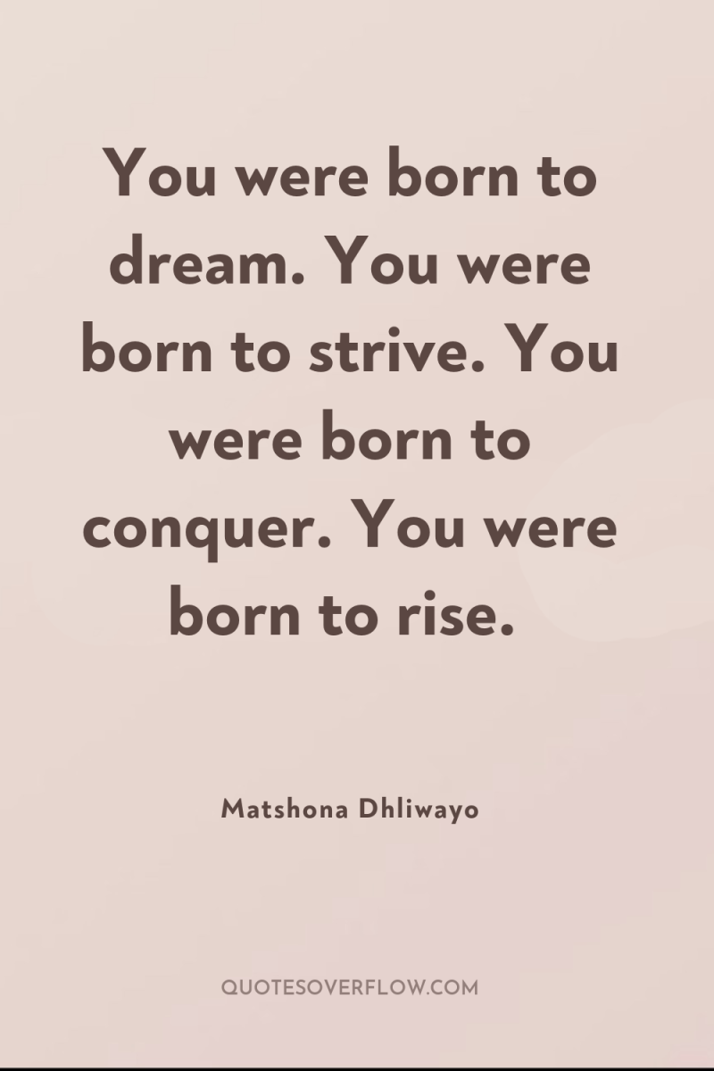 You were born to dream. You were born to strive....