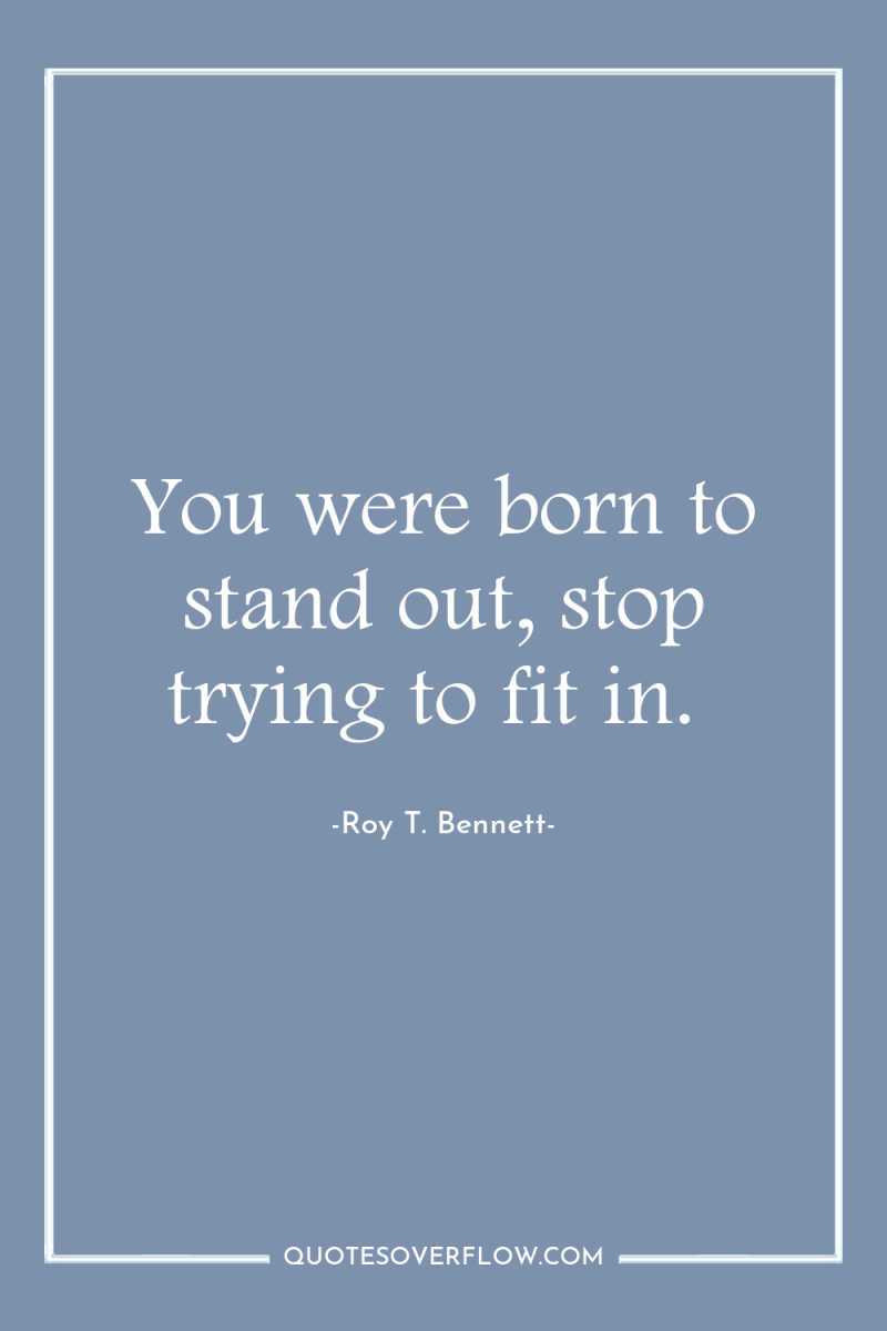 You were born to stand out, stop trying to fit...