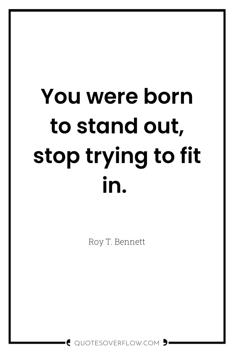 You were born to stand out, stop trying to fit...