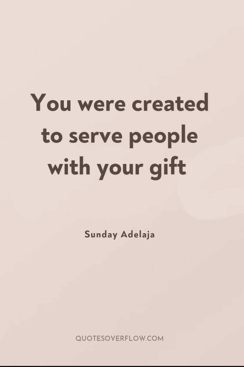 You were created to serve people with your gift 
