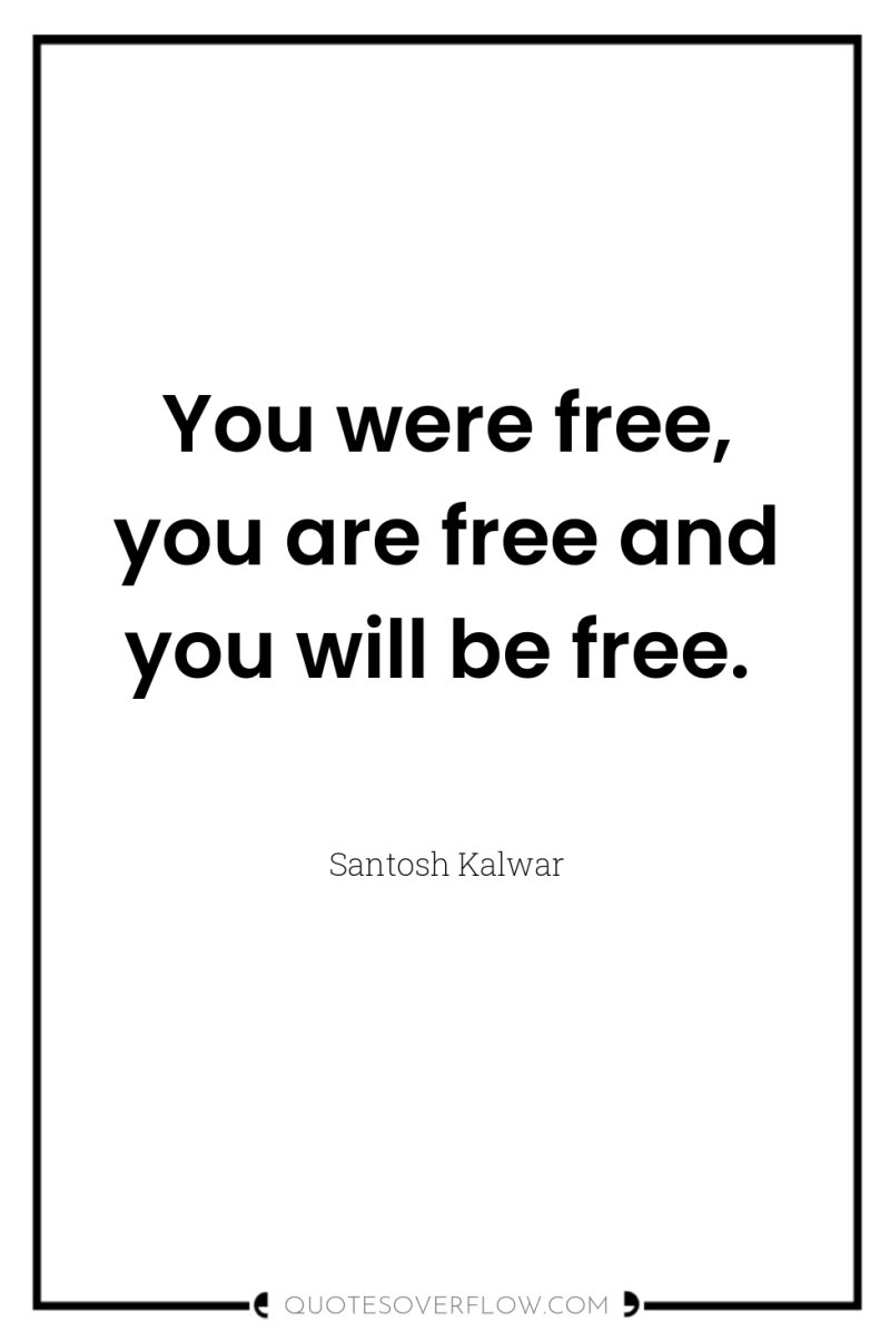 You were free, you are free and you will be...