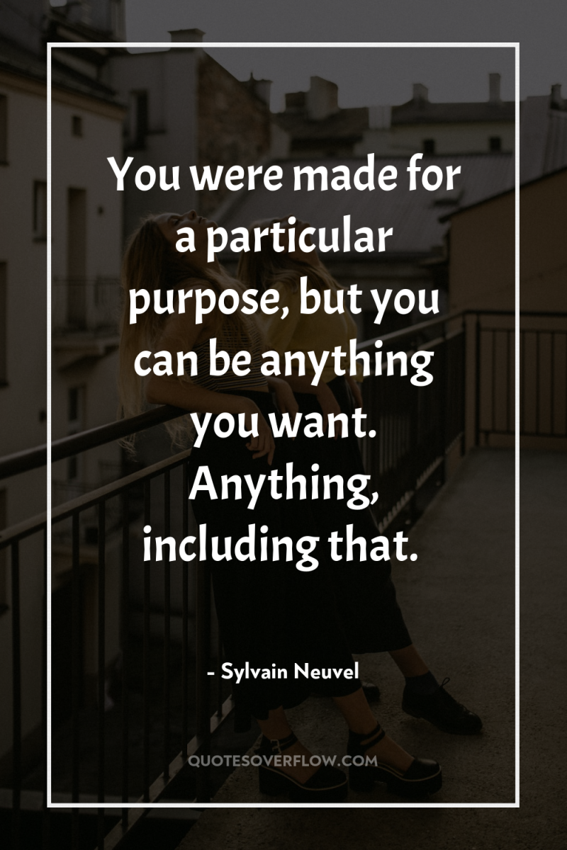 You were made for a particular purpose, but you can...