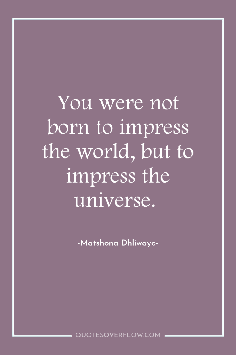 You were not born to impress the world, but to...