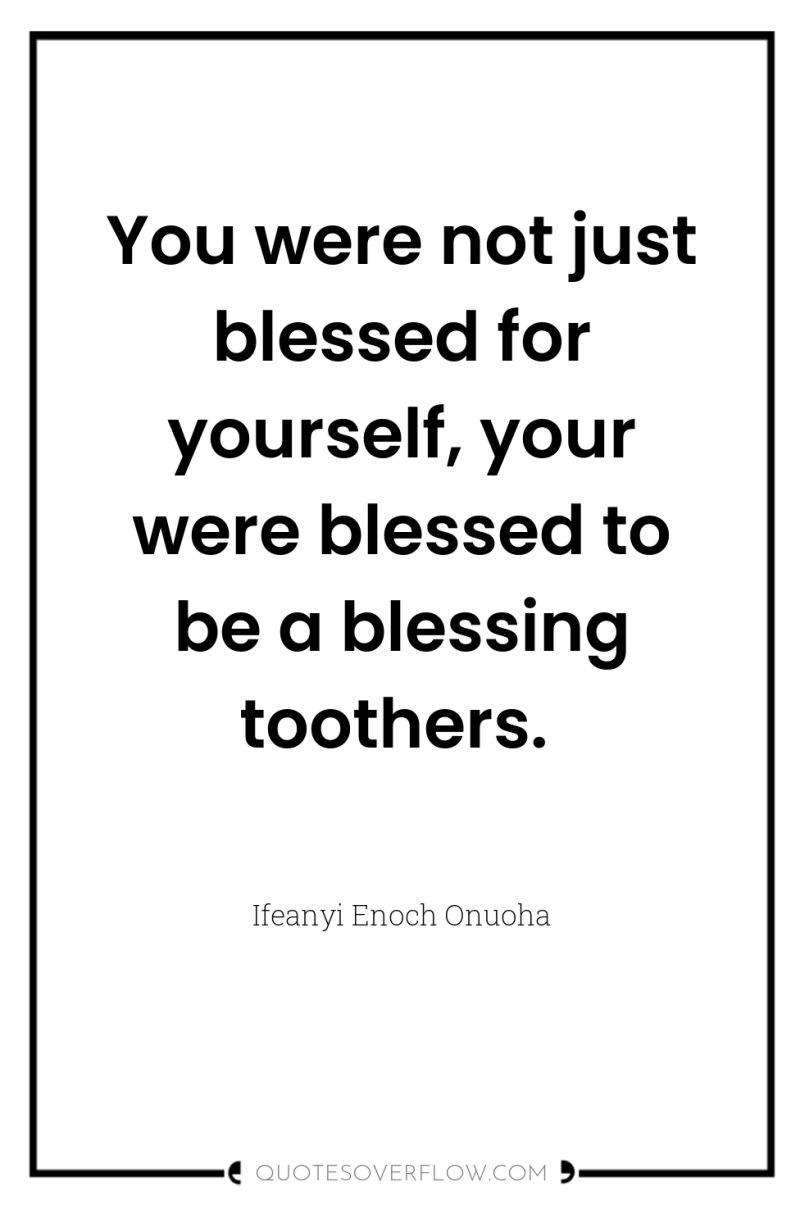 You were not just blessed for yourself, your were blessed...