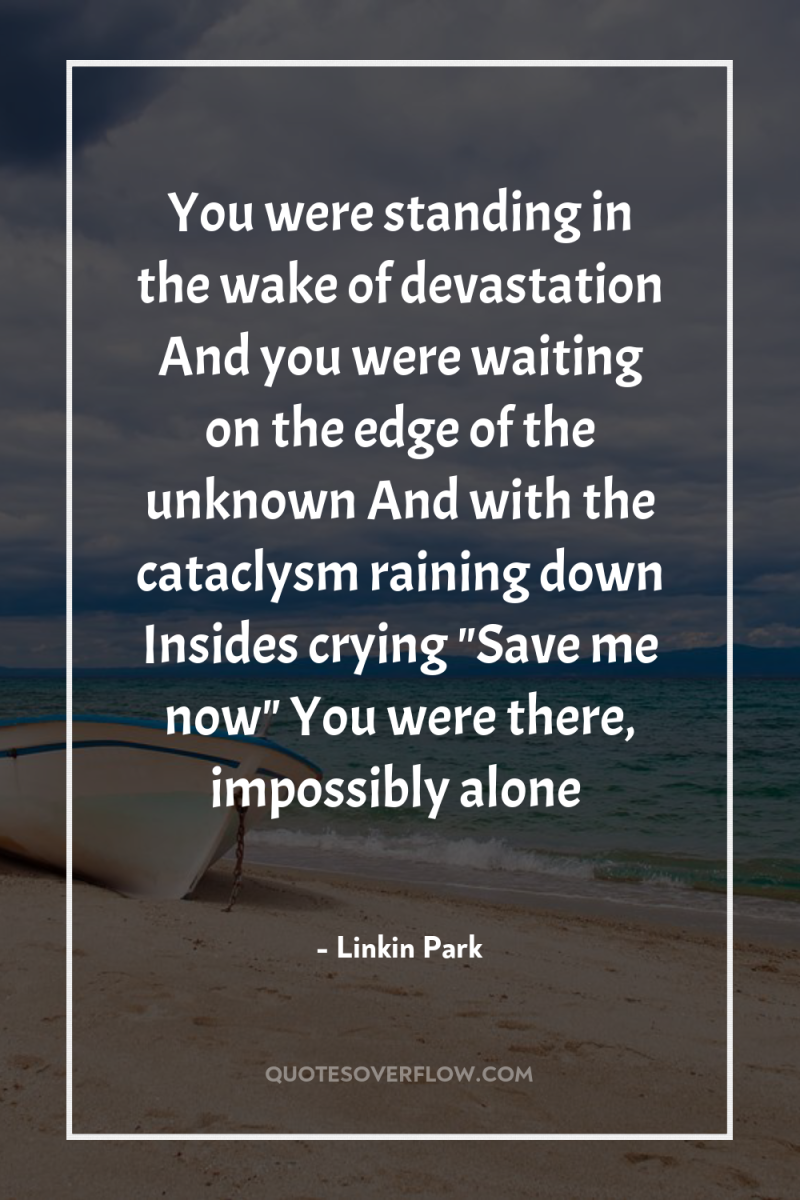 You were standing in the wake of devastation And you...