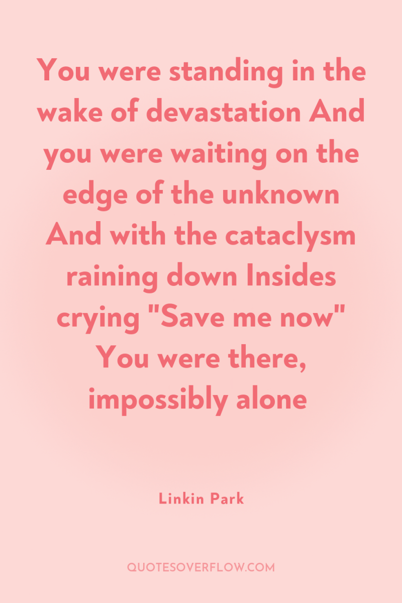 You were standing in the wake of devastation And you...