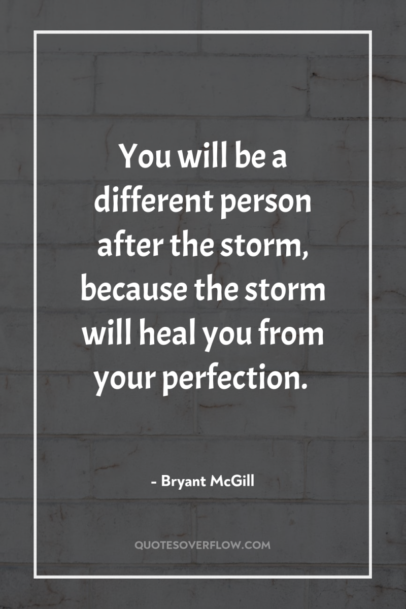 You will be a different person after the storm, because...
