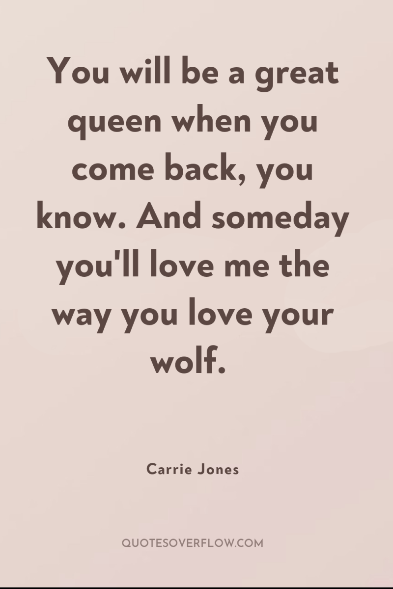 You will be a great queen when you come back,...