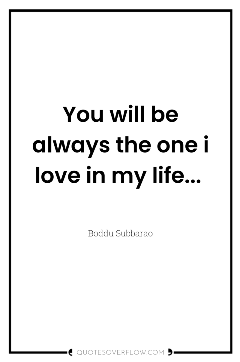 You will be always the one i love in my...