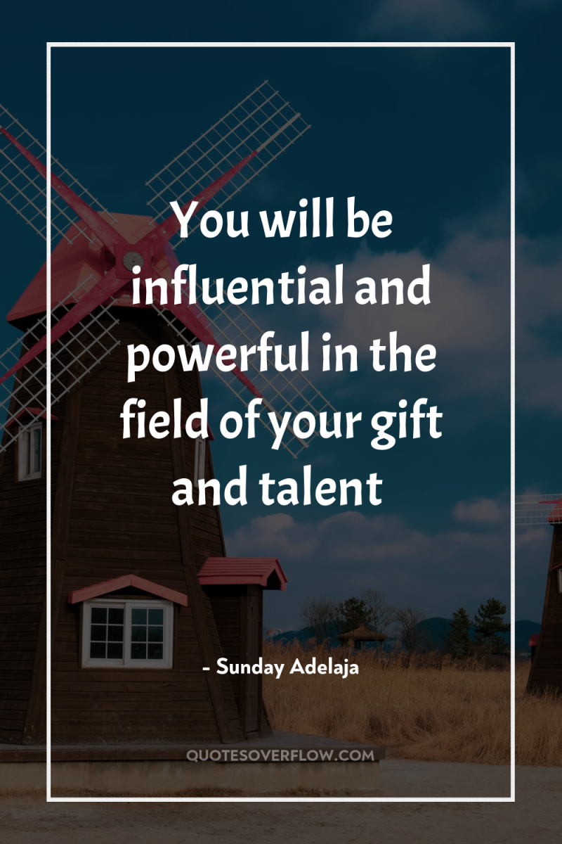 You will be influential and powerful in the field of...