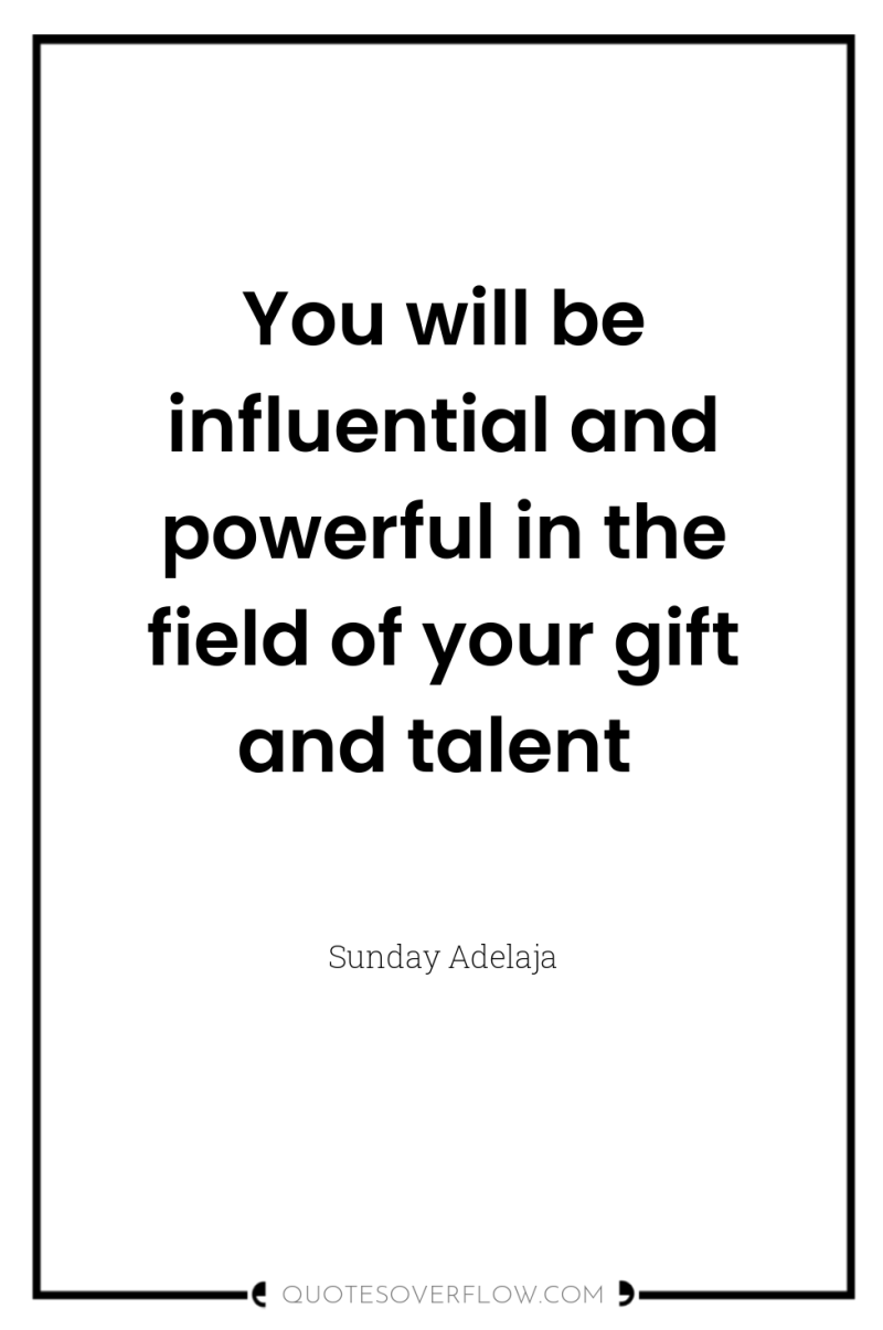 You will be influential and powerful in the field of...