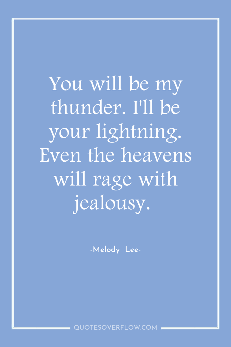 You will be my thunder. I'll be your lightning. Even...