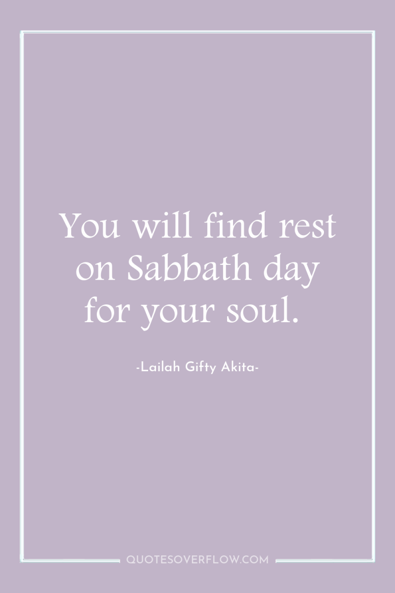 You will find rest on Sabbath day for your soul. 
