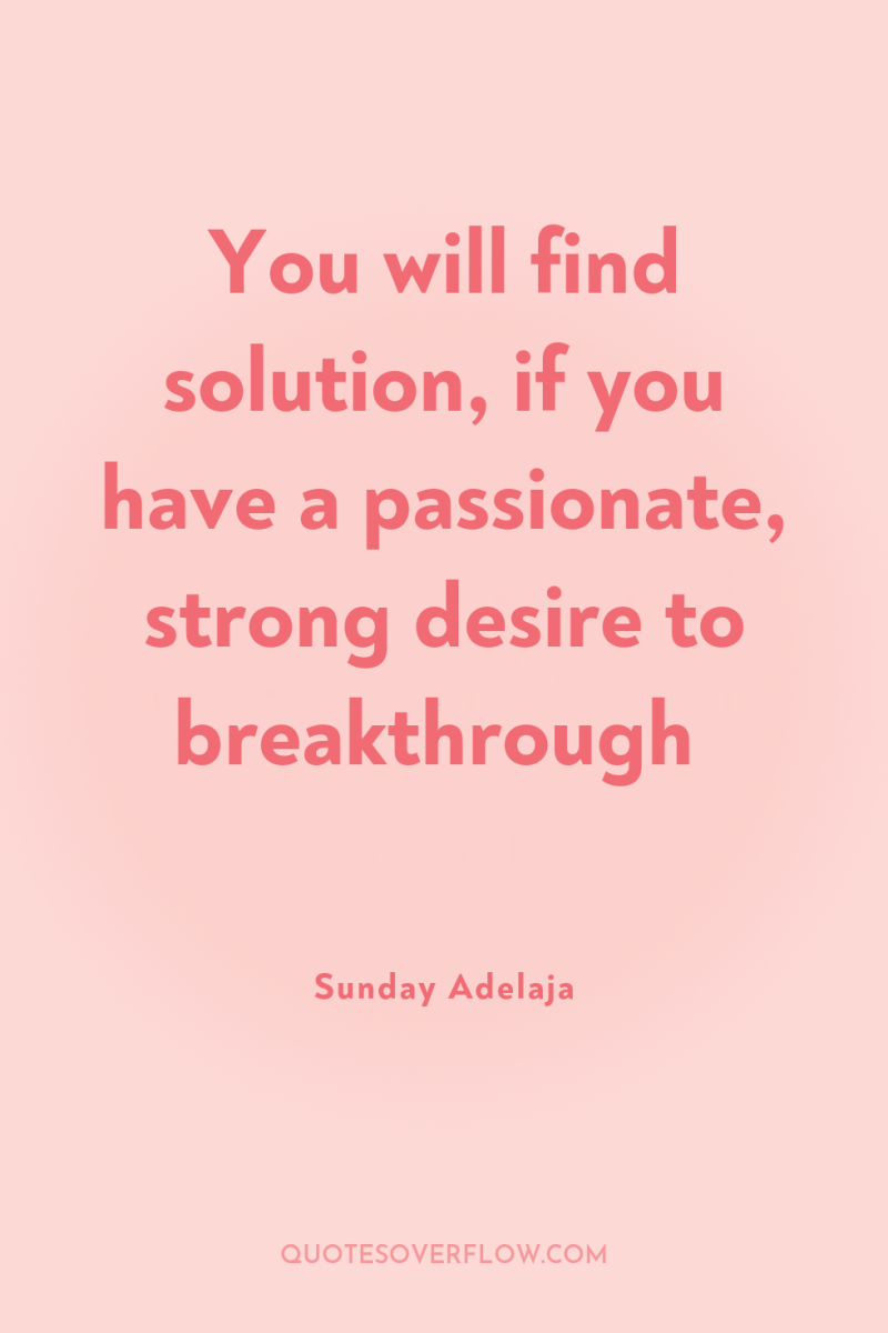 You will find solution, if you have a passionate, strong...