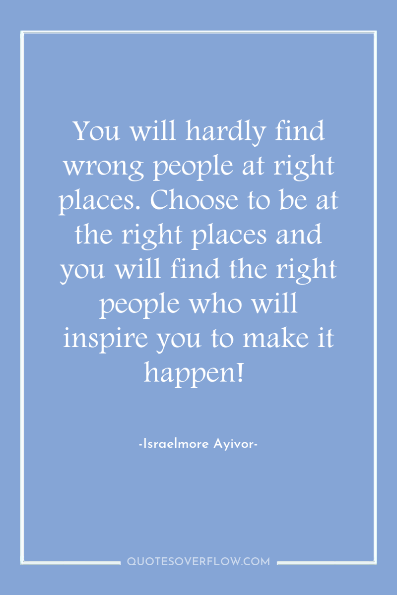 You will hardly find wrong people at right places. Choose...