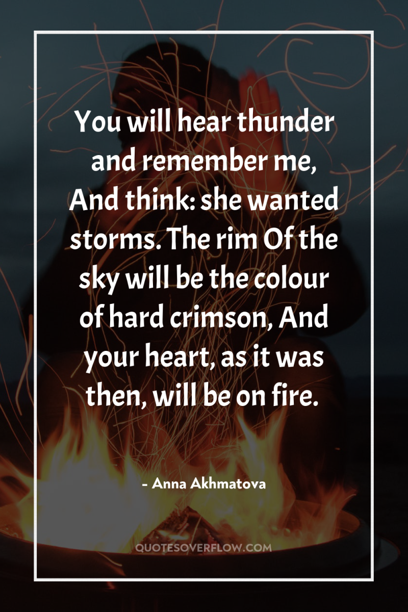 You will hear thunder and remember me, And think: she...