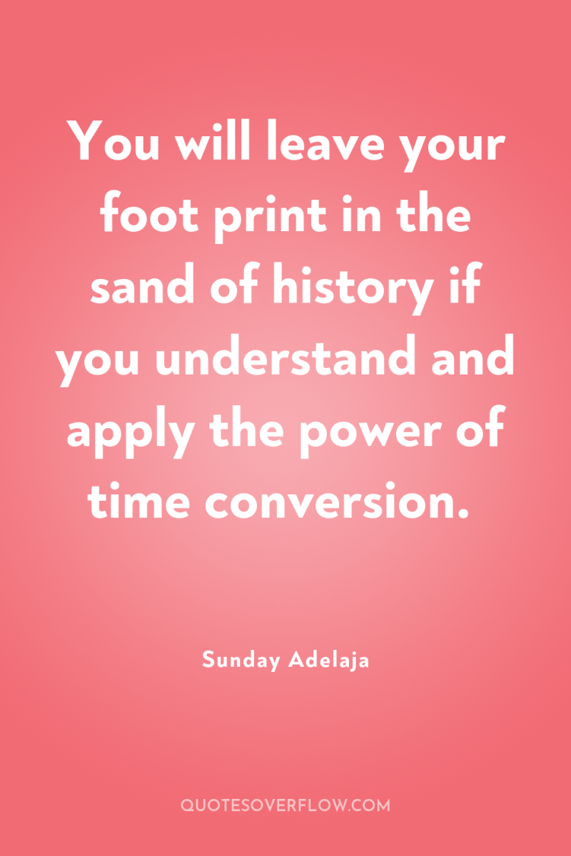 You will leave your foot print in the sand of...