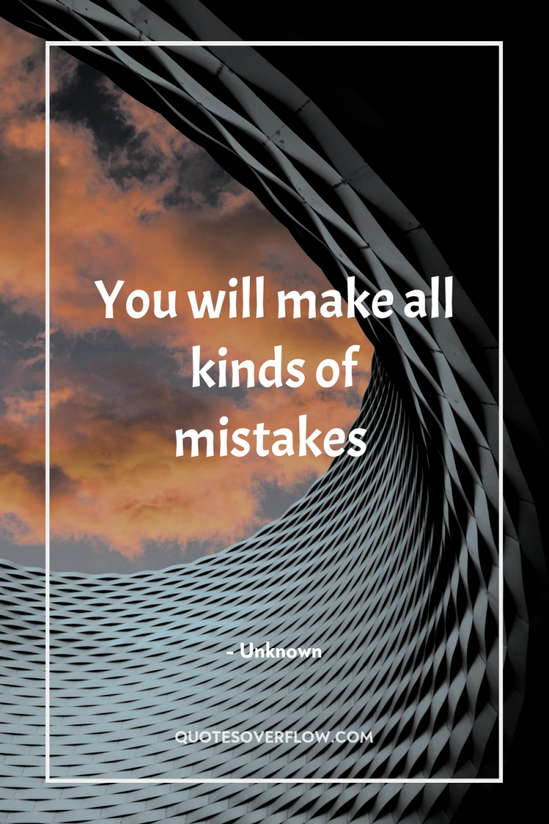 You will make all kinds of mistakes 