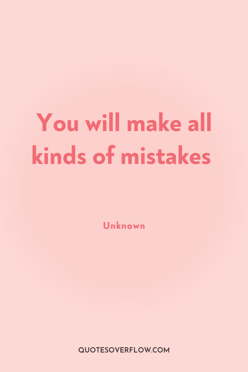 You will make all kinds of mistakes 
