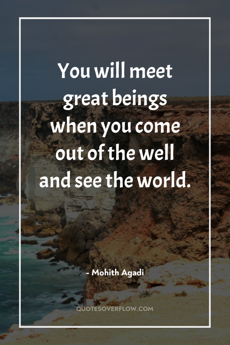 You will meet great beings when you come out of...