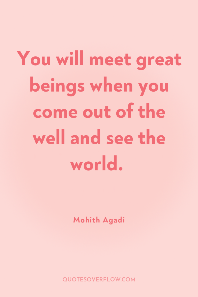You will meet great beings when you come out of...
